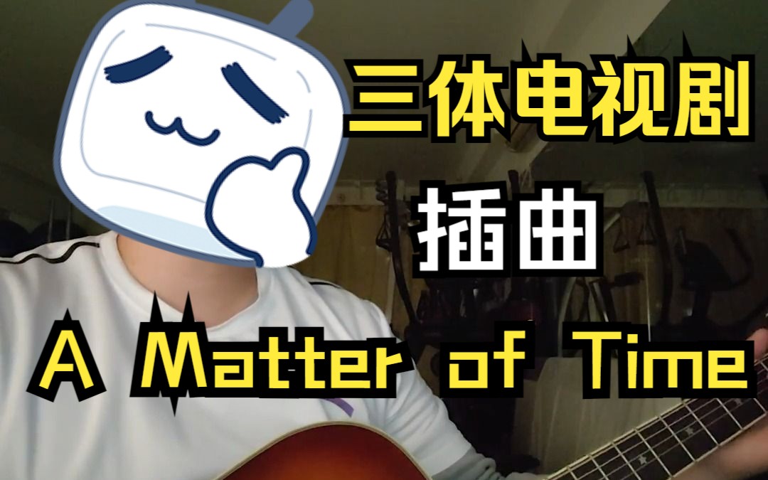 [图]【A Matter of Time-三体电视剧插曲】民谣吉他 男声 扫弦弹唱