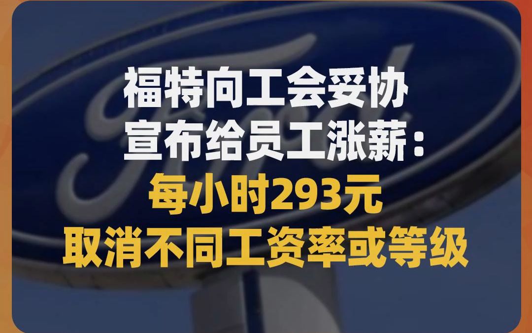 福特向工会妥协,宣布给员工涨薪:每小时293元,取消不同工资率或等级哔哩哔哩bilibili