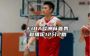 Download Video: 赵维伦FIBA欧洲杯首秀 14分钟得到12分2助1板