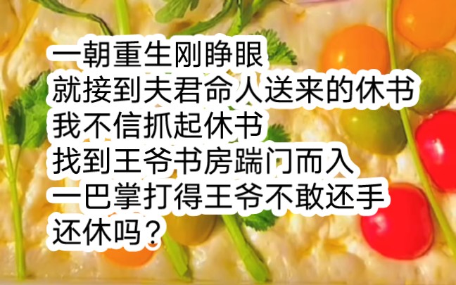 一朝重生,刚睁眼就接到夫君命人送来的休书,我不信,抓起休书找到王爷书房,踹门而入,一巴掌打得王爷不敢还手,还休吗?哔哩哔哩bilibili