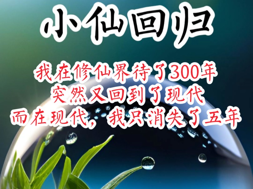 《小仙回归》我在修仙界待了300年,突然又回到了现代,而在现代,我只消失了五年哔哩哔哩bilibili