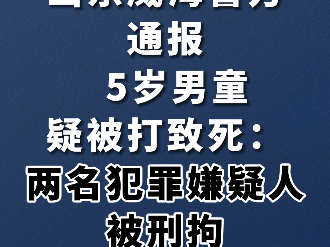 山东威海警方通报5岁男童疑被打致死:两名犯罪嫌疑人被刑拘哔哩哔哩bilibili