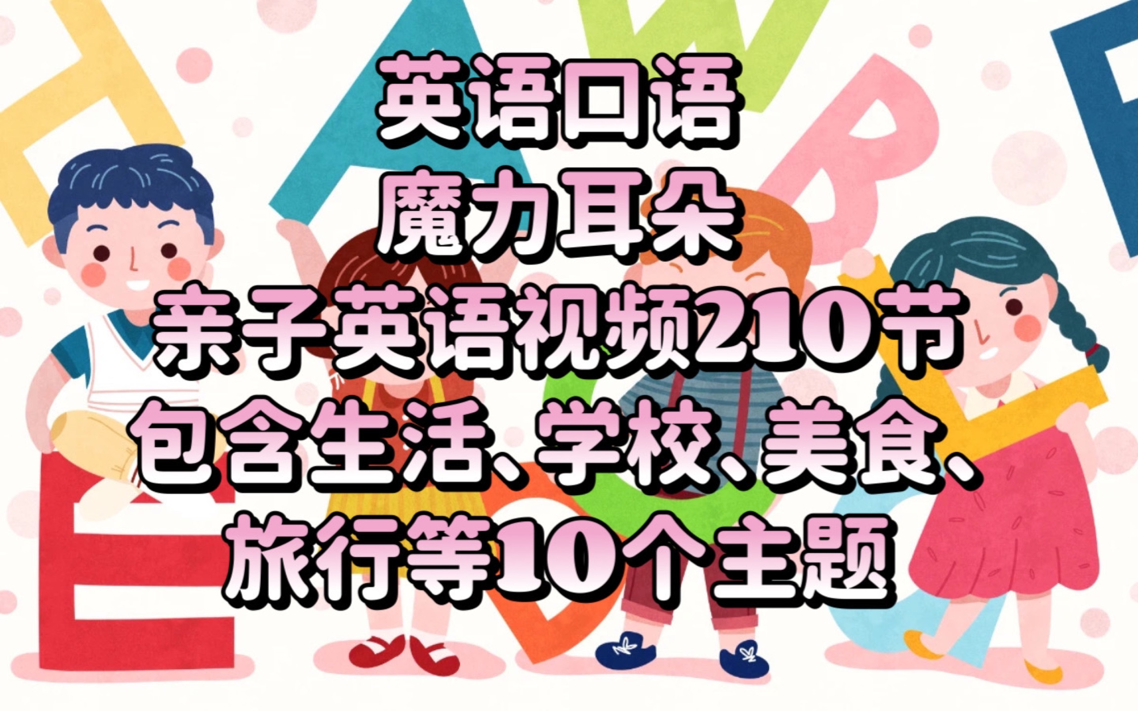 [图]英语口语——魔力耳朵亲子英语视频共210节，包含生活、学校、美食、旅行等10个主题