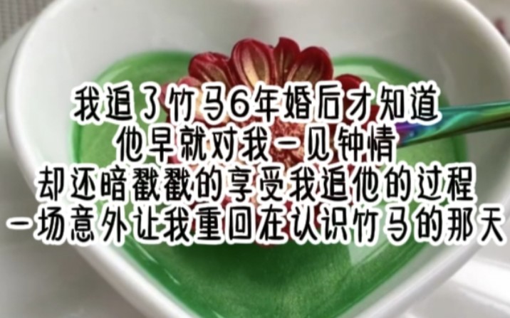 [图]我追了竹马6年，婚后才知道，他早就对我一见钟情，却还暗戳戳的享受我追他的过程，一场意外，让我重回在认识竹马的那天……