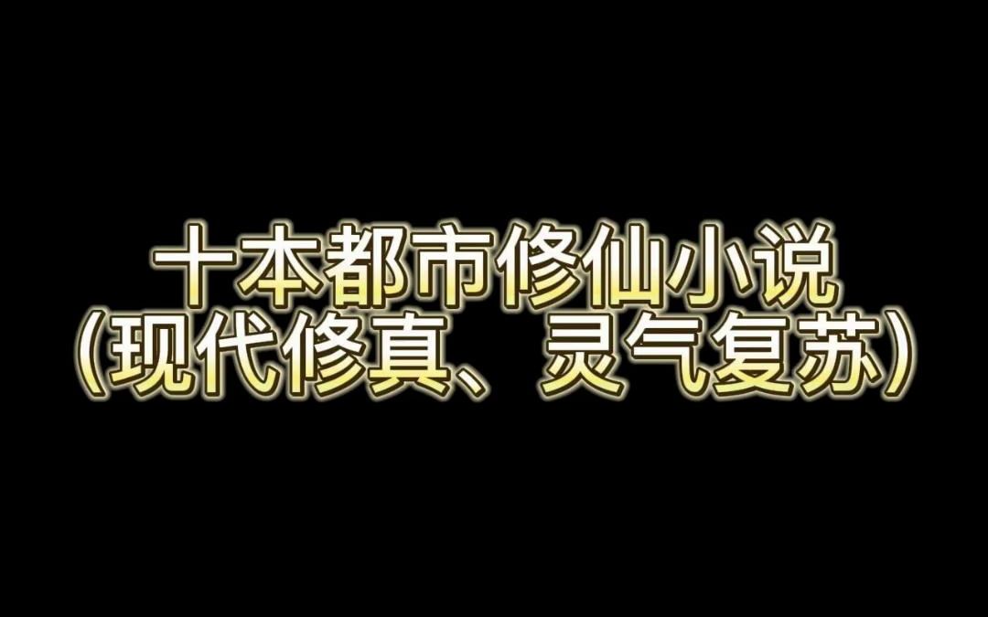 十本都市修仙小说(现代修真、灵气复苏)哔哩哔哩bilibili