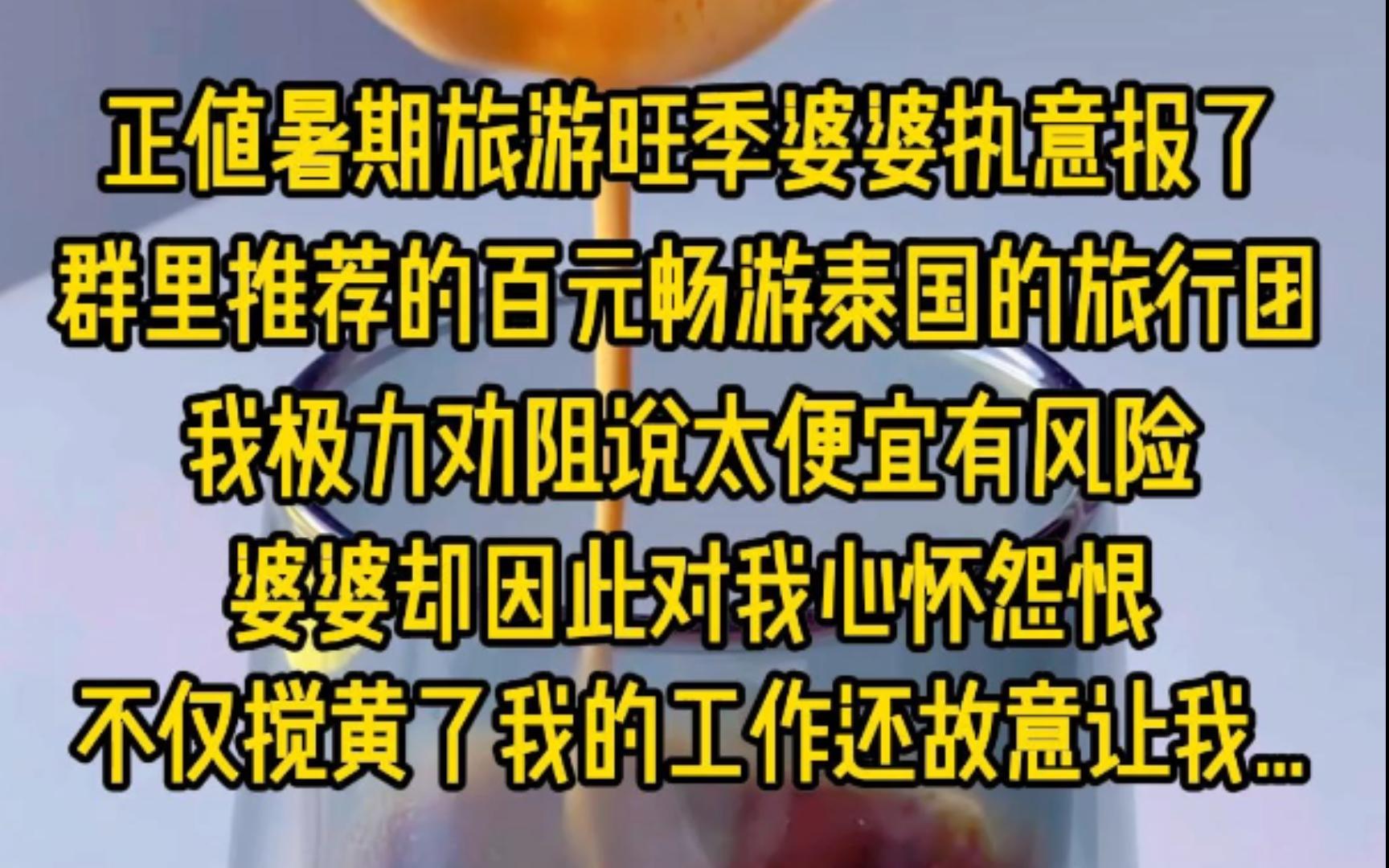 正值暑期旅游旺季婆婆执意报了,群里推荐的百元畅游泰国的旅行团,我极力劝阻说太便宜有风险,婆婆却因此对我心怀怨恨,不仅搅黄了我的工作还故意让...