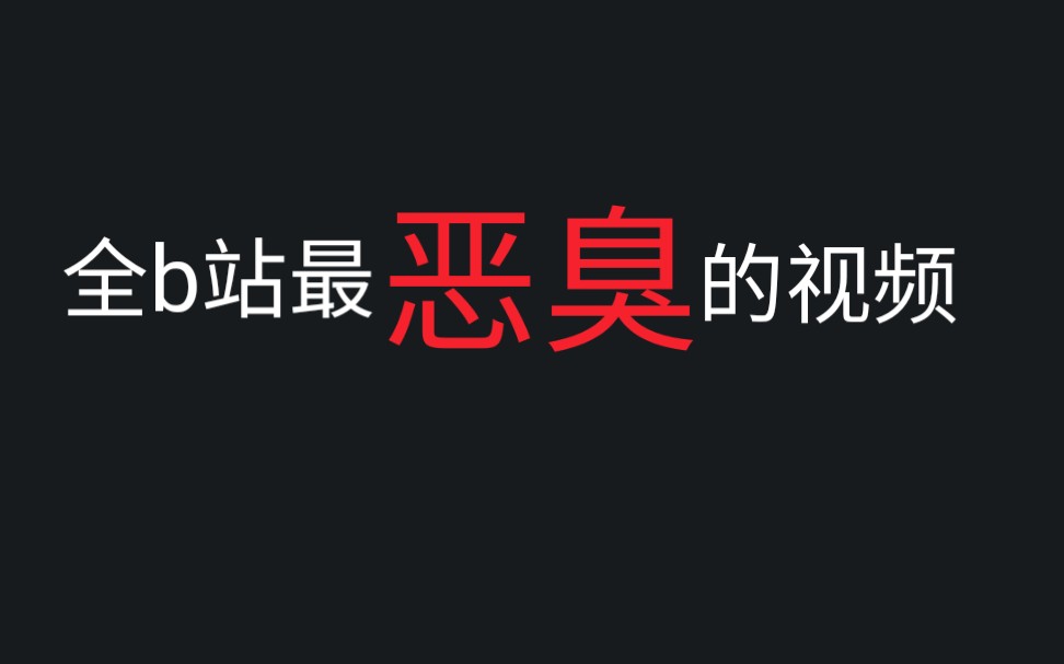 b站史上最恶臭的视频_哔哩哔哩 (゜-゜)つロ 干杯~-bilibili