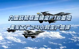 Download Video: 九国战机联盟确定F16培训基地，美国军工厂24小时生产炮弹！