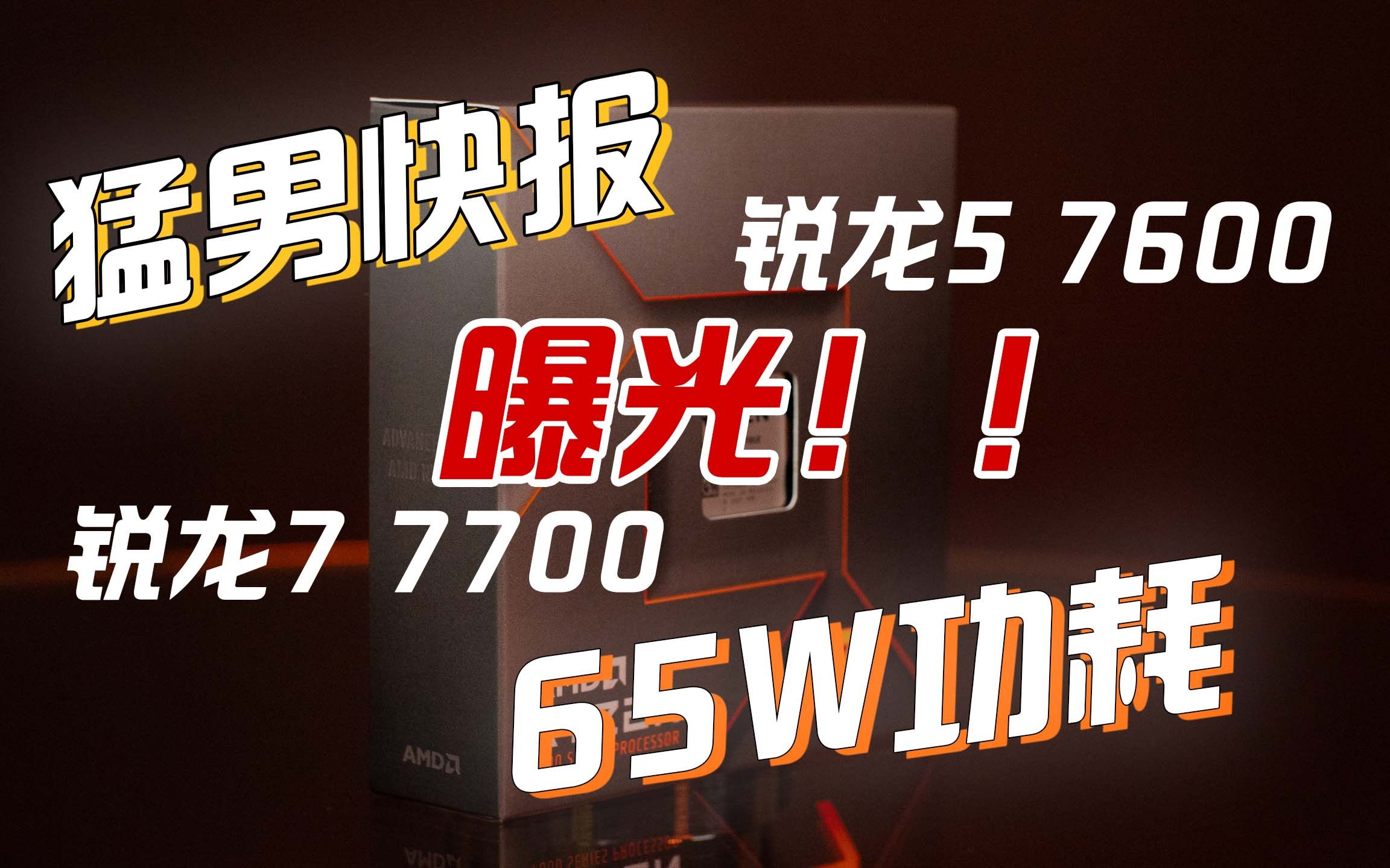 【猛男快报】AMD锐龙7 7700、锐龙5 7600曝光!65W功耗,每瓦性能更好!哔哩哔哩bilibili