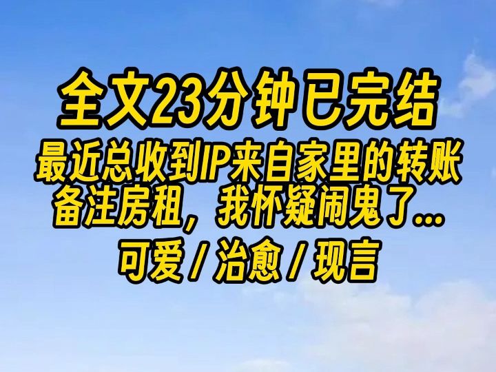 【完结文】我的房子一直是自己一个人住. 但最近总收到IP来自家里的转账,备注房租.哔哩哔哩bilibili