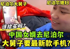 Download Video: 中国女婿去尼泊尔丈母娘家，大舅子脱口就要最新款手机，该买吗？