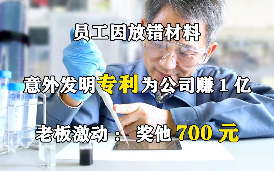 员工因放错材料,意外发明专利为公司赚1亿,老板激动:奖他700元哔哩哔哩bilibili