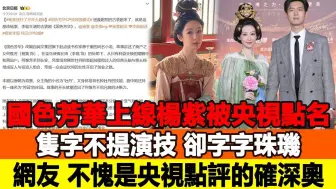 《国色芳华》上线，杨紫被央视点名：隻字不提演技，却字字珠玑，网友：不愧是央视点评的确深奥！