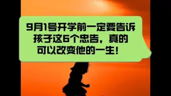 下载视频: 9月1号开学前，一定要告诉孩子这6个忠告,真的可以改变他的一生！教育一旦过期，就会终身遗憾！