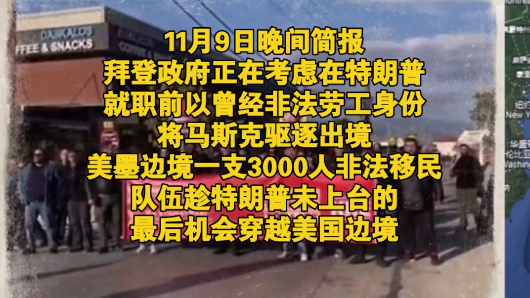 11月9日晚间简报,拜登政府正在考虑在特朗普就职前以曾经非法劳工身份将马斯克驱逐出境,美墨边境一支3000人非法移民队伍趁特朗普未上台的最后机会...