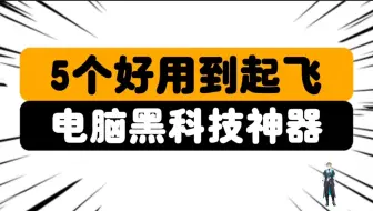 5个我都在用的电脑免费黑科技神器！让你的电脑瞬间起飞