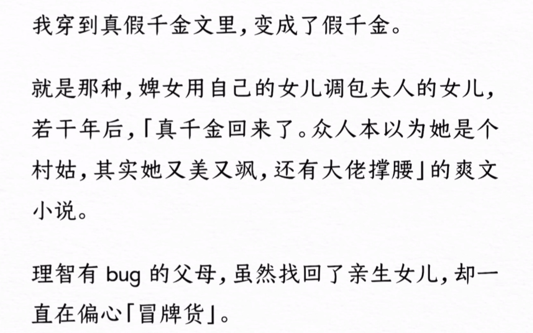 我穿到真假千金文里,变成了假千金.就是那种,婢女用自己的女儿调包夫人的女儿,若干年后,「真千金回来了,她又美又飒,还有大佬撑腰」的爽文小说...