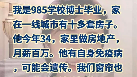 我是985的博士,家里一线城市有十几套房子,他今年34岁,家里做房地产,月入百万,他有遗传疾病,拉窗帘也不和谐,我该选择他吗?哔哩哔哩bilibili