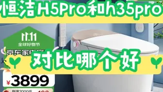 比较选择恒洁H5Pro和h35pro哪个好？恒洁H5Pro和h35pro区别如何？