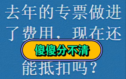 去年的专票做进了费用,现在还能抵扣吗?哔哩哔哩bilibili