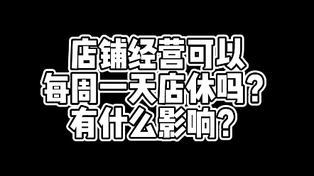 店铺经营可以每周一天店休吗?有什么影响?哔哩哔哩bilibili