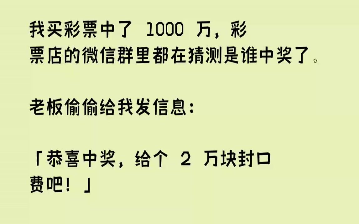 【完结文】我买彩票中了1000万,彩票店的微信群里都在猜测是谁中奖了.老板偷偷给我发信息:「恭喜中奖,给个2万块封口费吧!」我一...哔哩哔哩...