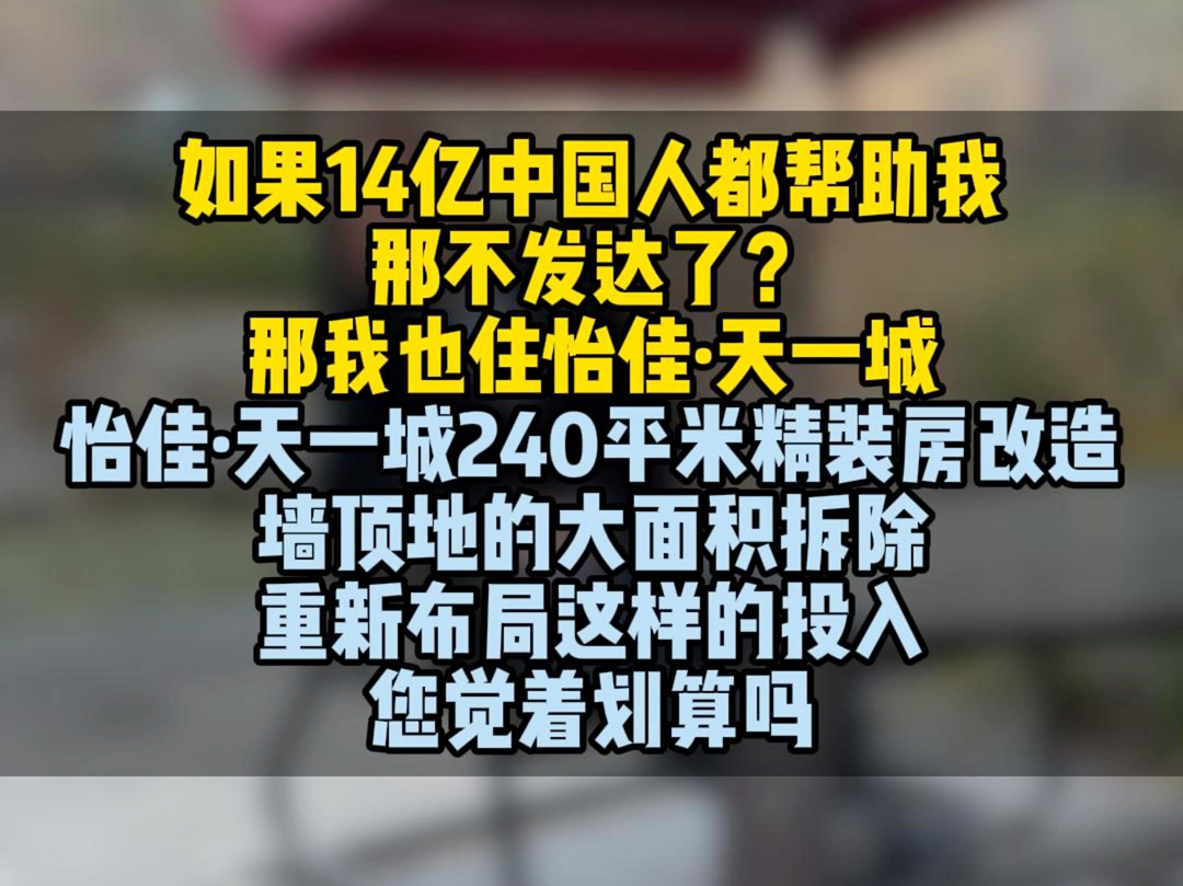 如果14亿中国人都帮助我,那不发达了?那我也住怡佳ⷮŠ天一城怡佳ⷮŠ天一城240平米精装房改造墙顶地的大面积拆除重新布局这样的投入您觉着划算吗哔...