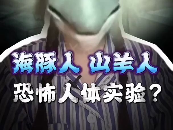 【恐怖指数:★★★】海豚人,山羊人,是人体实验的产物吗?