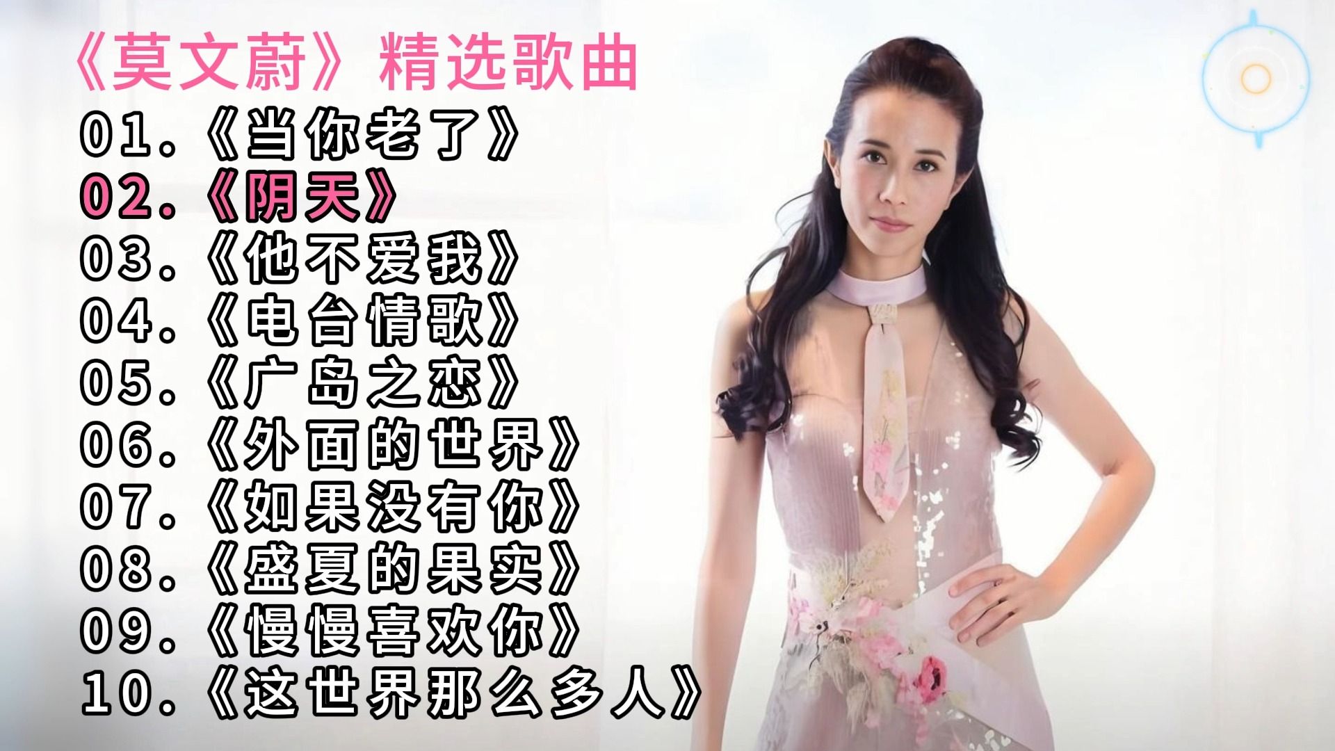 【莫文蔚】经典歌曲《当你老了》 《阴天》 《他不爱我》 《电台情歌》 《广岛之恋》 《外面的世界》 《如果没有你》 《盛夏的果实》 《慢慢喜欢你》 《这世界那么
