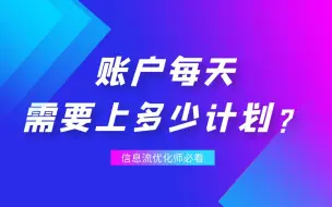 下载视频: 信息流优化师必看：账户每天上多少新计划才合适？