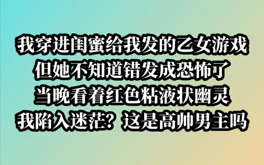 【小说推荐】闺蜜错发乙女恐怖游戏?红色粘液状幽灵竟是我高帅男主?哔哩哔哩bilibili