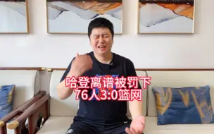 Download Video: 【大史爱篮球】哈登离谱被驱逐，76人3:0篮网。