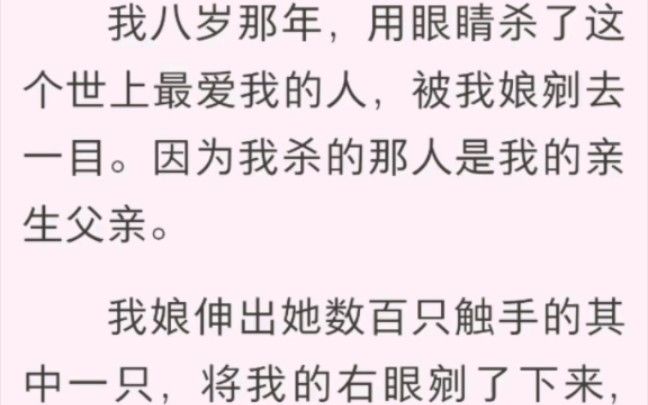 八岁那年,我被我娘剜去了一只眼睛,因为我用眼睛杀死了我爹.她伸出数百只触手中的一只,将我的右眼剜了下来,放在盘子里,命人挂在祭坛的神树上....