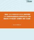 【本校团队】2024年河北大学040101教育学原理《311教育学专业基础综合之教育研究方法》考研基础训练290题(选择+名词解释+简答+论述题)资料真题...