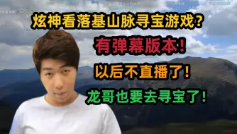 下载视频: 【炫神】看落基山脉寻宝游戏，有弹幕版本，以后不直播了，龙哥也要去找宝藏了！