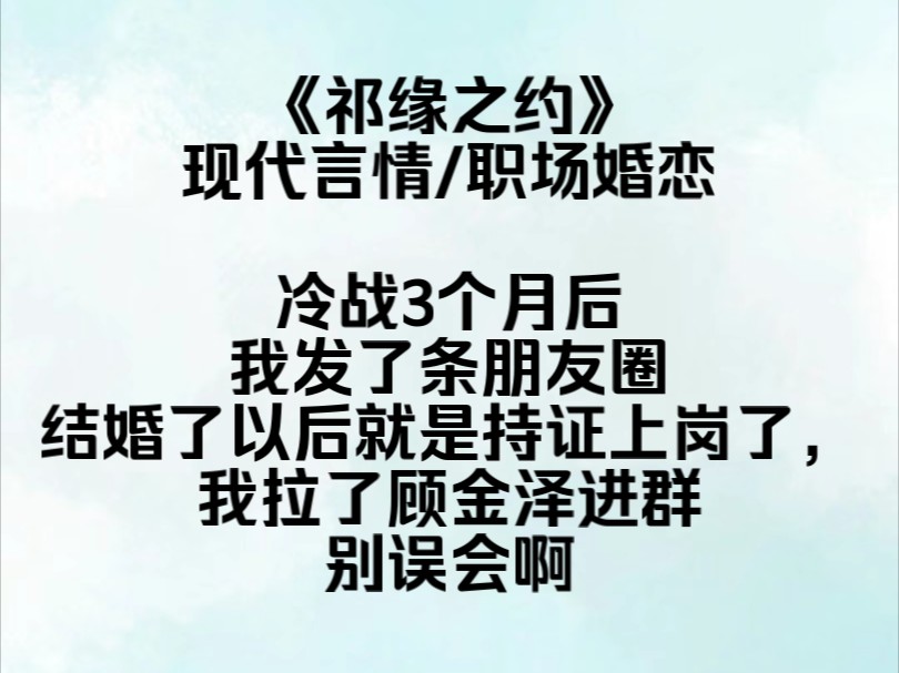 《祁缘之约》冷战3个月后,我发了条朋友圈,结婚了以后就是持证上岗了,所有人都在疯狂艾特姜育淮,祝新婚快乐,气氛正热烈时,我拉了顾金泽进群,...