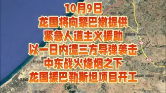 Download Video: 10月9日龙国向黎巴嫩，提供紧急人道主义援助，以色列一日内遭三方导弹袭击，中东战火烽烟之下，龙国援巴勒斯坦项目开工