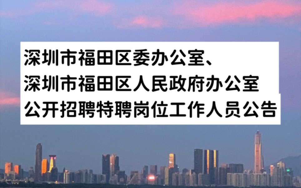 中共深圳市福田区委办公室、深圳市福田区人民政府办公室2022年8月公开招聘特聘岗位工作人员招聘公告哔哩哔哩bilibili