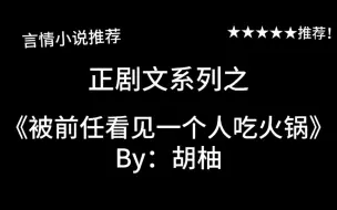 Télécharger la video: 完结言情推文，现实向系列之《被前任看见一个人吃火锅》by：胡柚，破镜重圆，现代熟男熟女的爱情故事！