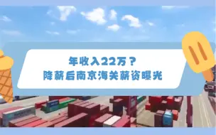 下载视频: 年收入22万？降薪后南京海关薪资曝光