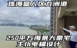 Download Video: 珠海九洲港富人区 252平米超大海景平层 主仆电梯设计