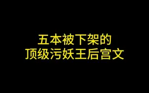 五本被下架的顶级污妖王后宫文，不下架的后宫文不是好的后宫文