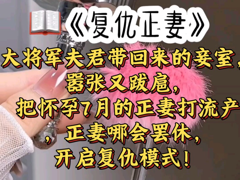 《复仇正妻》~大将军夫君带回来的妾室,嚣张又跋扈,把怀孕7月的正妻打流产,正妻哪会罢休,开启复仇模式!#点文小说#结局太精彩了#一口气看完系列...