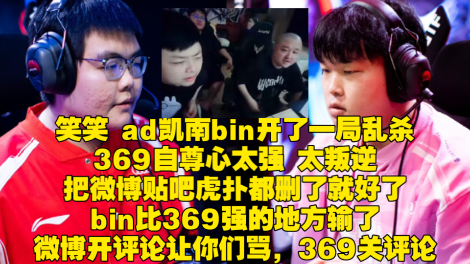 笑笑 ad凯南bin开了一局乱杀,369自尊心太强 太叛逆,把微博贴吧虎扑都删了就好了,bin比369强的地方输了微博开评论让你们骂,369关评论电子竞技热...