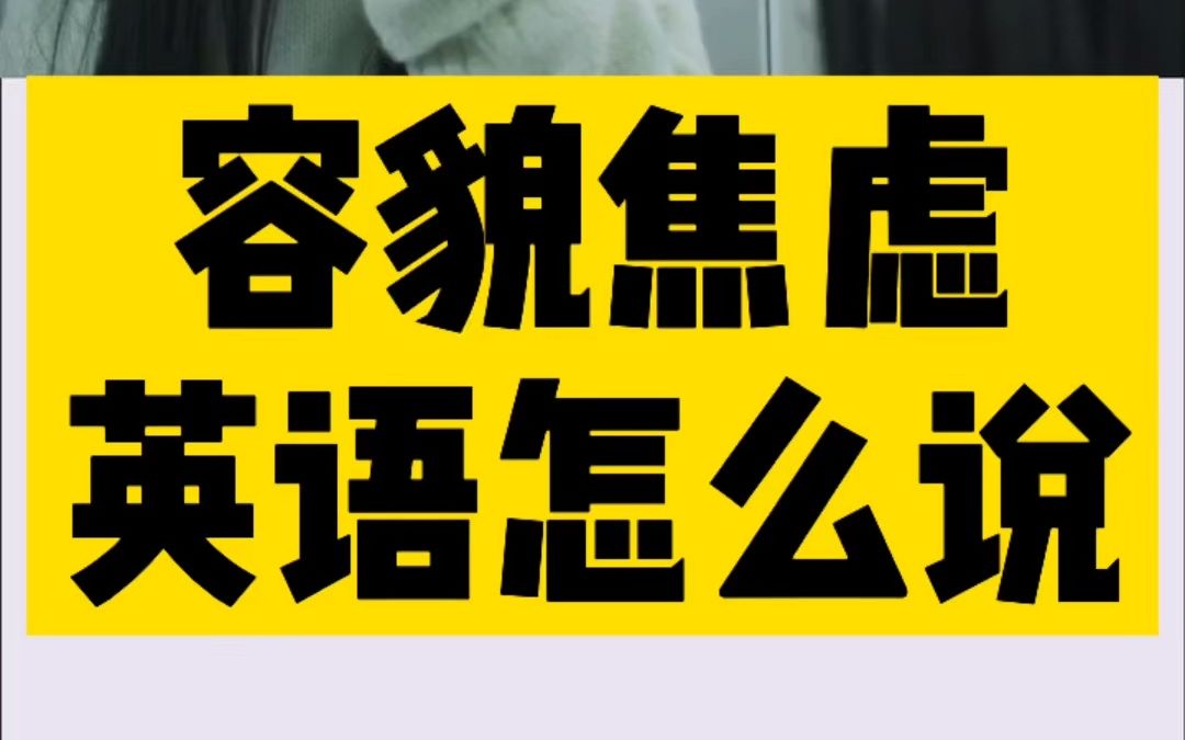 全网都在拒绝容貌焦虑,容貌焦虑英语怎么说?哔哩哔哩bilibili