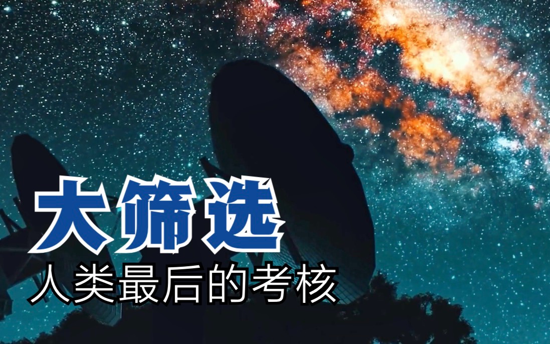 宇宙大筛选理论,人类最后的考核是什么?哔哩哔哩bilibili