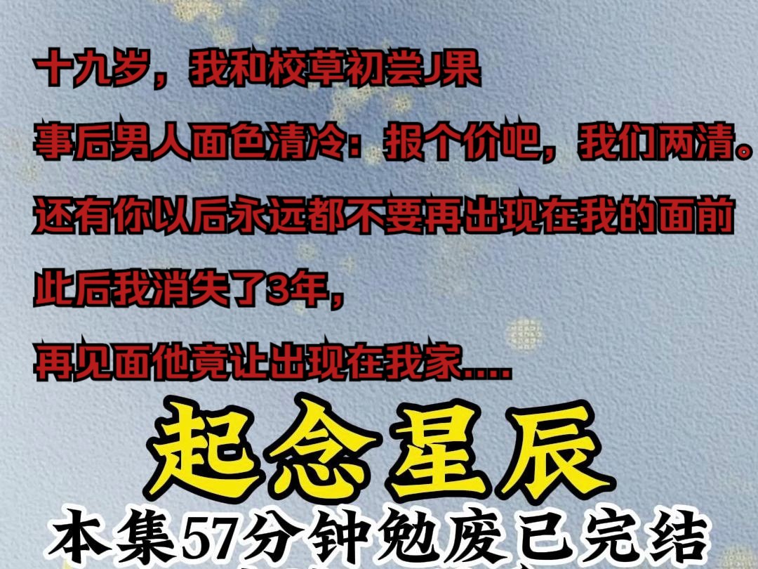 [图]十九岁，我和校草初尝J果，事后男人面色清冷：报个价吧，我们两清。还有你以后永远都不要再出现在我的面前，此后我消失了3年，再见面他竟让出现在我家....《起念形成