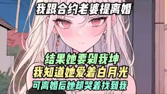 Download Video: 我跟合约老婆提离婚，结果她要剁我坤，我知道她爱着白月光，可离婚后她却哭着找到我