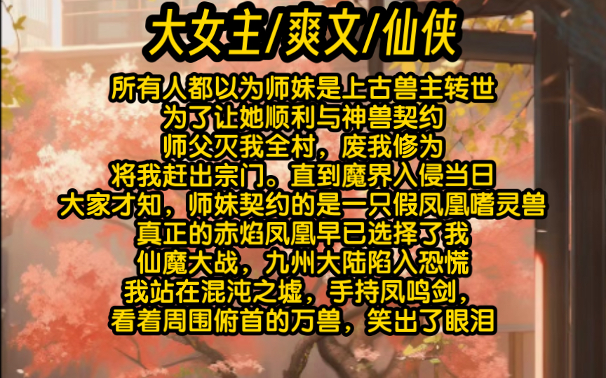 [图]所有人都以为师妹是上古兽主转世，为了让她顺利与神兽契约，师父灭我全村，废我修为，将我赶出宗门。直到魔界入侵当日，大家才知，师妹契约的是一只假凤凰嗜灵兽