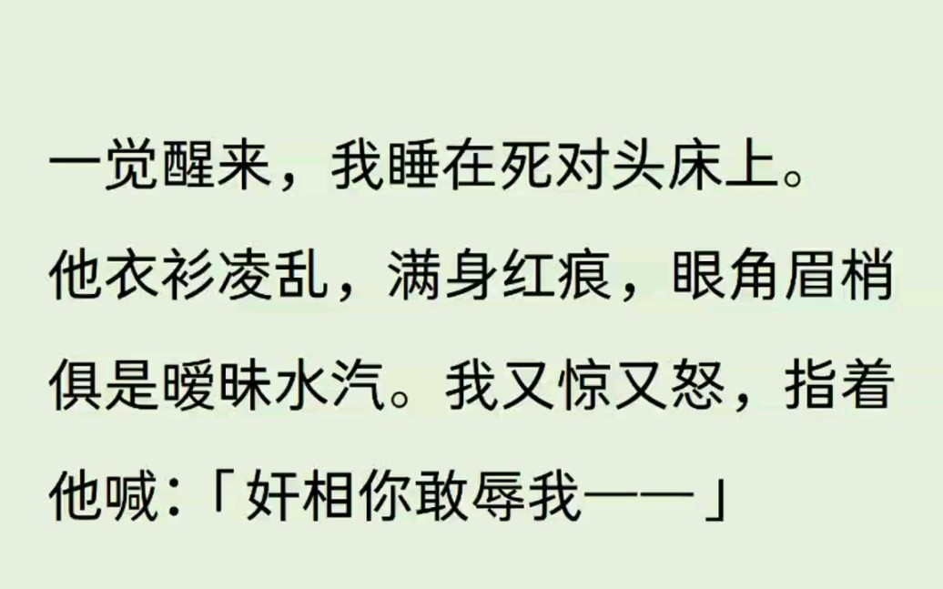 【甜文,死对头,古言,宠妻】一觉醒来,我睡在死对头床上.他衣衫凌乱,满身红痕,眼角眉梢,具是暧昧水汽,我又惊又恐,指着他喊:【奸相你敢辱我...